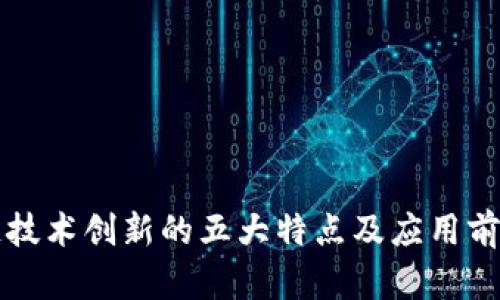 区块链技术创新的五大特点及应用前景探讨