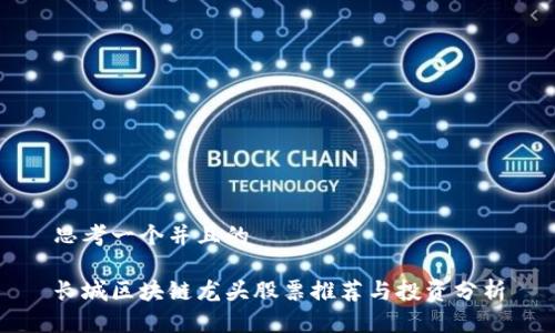 思考一个并且的

长城区块链龙头股票推荐与投资分析