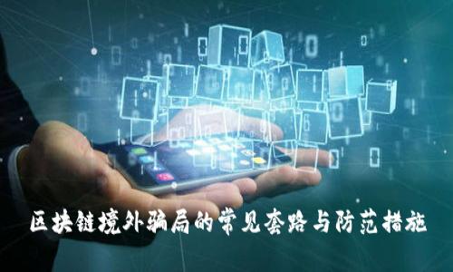 区块链境外骗局的常见套路与防范措施