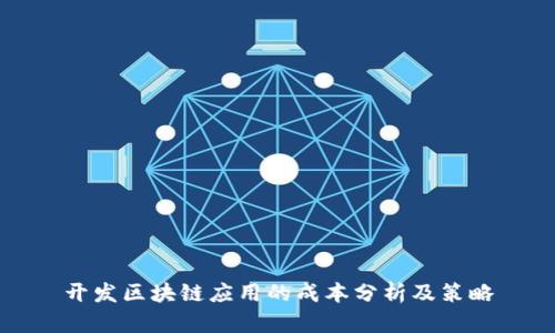 开发区块链应用的成本分析及策略