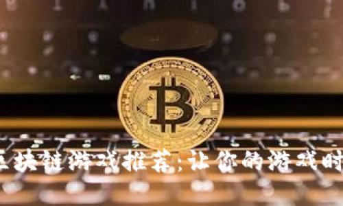 2023年能赚钱的区块链游戏推荐：让你的游戏时间变成收益的秘诀