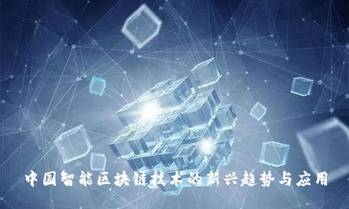 中国智能区块链技术的新兴趋势与应用
