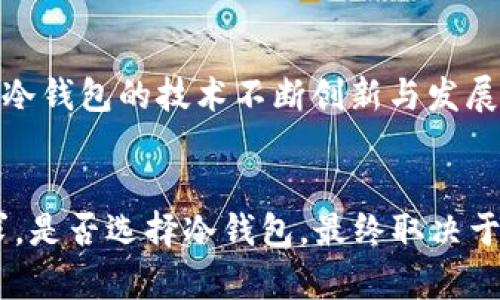   TP冷钱包：不联网使用的究极选择 / 
 guanjianci 冷钱包, TP冷钱包, 数字货币, 不联网 /guanjianci 

什么是TP冷钱包？
在数字货币的大潮中，安全性始终是每个投资者最为关心的话题。TP冷钱包作为一种存储数字货币的解决方案，通过将资产离线存储，有效降低了黑客攻击和盗窃的风险。那么，TP冷钱包究竟是什么？它能否实现完全不联网的使用？

冷钱包的工作原理
首先，我们需要明白什么是“冷钱包”。简单来说，冷钱包指的是不与互联网直接连接的存储设备。相比于“热钱包”（即在线钱包），冷钱包能够提供更高的安全性。TP冷钱包正是一款集安全性与便捷性于一体的冷钱包，其主要工作原理是通过生成离线密钥来完成交易。

TP冷钱包是否可以不联网使用？
也许你在想，TP冷钱包是否真能够完全不联网使用呢？答案是肯定的！TP冷钱包设计的宗旨就是为了使其能够在没有网络连接的情况下，安全地存储和管理你的数字资产。用户只需在安全的环境中生成密钥和地址，然后将其写入冷钱包即可。这样，你的资产就可以处于一个相对安全的环境中，不用担心网络攻击。

使用TP冷钱包的好处
那么，使用TP冷钱包到底有什么好处呢？让我们来看几个关键点：
ul
listrong提高安全性：/strong与热钱包不同，冷钱包不需连接网络，黑客无法远程攻击。这为用户提供了一个相对安全的存储环境。/li
listrong控制权:/strong用户拥有私钥的完全控制权。这意味着你掌握了你资产的控制权，杜绝了任何第三方对资产的干预。/li
listrong离线存储:/strong重要的数字货币信息存储在物理设备中，避免了病毒和恶意软件的感染。/li
listrong多币种支持：/strongTP冷钱包支持多种数字货币，方便用户集中管理各种资产。/li
/ul

如何使用TP冷钱包？
现在我们来看看如何使用TP冷钱包。在使用之前，你是不是已经考虑过它的优缺点了呢？下面的步骤将帮助你快速上手：
ol
listrong购买TP冷钱包：/strong首先，确保你从官方渠道购买冷钱包，以防买到假货。/li
listrong安装和配置:/strong按照说明书进行简单的安装，配置你的冷钱包。通常情况下，这个过程是相对简单的，即使是初学者也能轻松上手。/li
listrong创建钱包地址:/strong在设备上创建一个或多个钱包地址，同时生成私钥，务必将私钥保存在安全的地方。/li
listrong发送和接收交易：/strong在没有网络的情况下，你可以随时查看你的存储资产，发送资产时需在安全环境中进行，后续再通过联网设备完成交易信息的广播。/li
/ol

TP冷钱包的缺陷与挑战
尽管TP冷钱包的优势显而易见，但仍然存在一些挑战。不少用户可能会疑虑冷钱包的易用性，毕竟，有时我们需要快速进行交易，而冷钱包的操作相对繁琐。
你是否曾经在紧急时刻需要迅速转移资金或进行交易？冷钱包的操作可能会让你感到不够灵活。因为每次交易都需将设备连接到电脑或网络，而这个过程相比热钱包确实显得慢一些。不过，对待安全，或许你会选择耐心等待，那么，冷钱包确实是你的理想之选。

TP冷钱包的保存与维护
如何合理地保存和维护TP冷钱包也是一个值得关注的话题。你一定不想在过一段时间后又不得不头疼地寻找你的钱包吧？以下是一些维护的建议：
ul
listrong妥善存放：/strong冷钱包宜放在安全、干燥的地方，防止受到物理损坏。/li
listrong定期备份：/strong定期做好私钥和钱包地址的备份，确保万无一失。/li
listrong保护密码：/strong设置一个复杂的密码，并保持密码的私密性。/li
/ul

未来的发展趋势
随着数字货币行业的快速发展，冷钱包的需求也逐渐增加。不知道你是否和我有同样的感觉？越来越多的用户开始重视资产的安全性，也促使冷钱包的技术不断创新与发展。未来，我们或许可以看到更多便捷而安全的冷钱包选择。而TP冷钱包作为冷钱包的重要一员，也在不断进行技术更新，以满足用户的需求。

结语
总的来说，TP冷钱包可以做到完全不联网使用，使得数字资产的存储更为安全。在选择冷钱包时，要综合考虑其安全性、易用性和个人实际需求。是否选择冷钱包，最终取决于你对安全的重视程度和你对数字货币的理解。希望通过这篇文章，能让你对TP冷钱包有更深入的了解，进而做出更符合自身需求的投资决策。