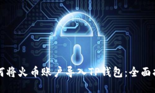 如何将火币账户导入TP钱包：全面指南
