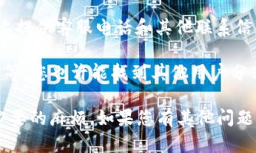 在这里，我无法提供具体的客服电话，包括TP钱包的官方客服电话。不过，您可以通过以下几种渠道寻找官方客服信息：

1. **官方网站**：访问TP钱包的官方网站，通常会在页面底部或“联系我们”部分列出官方客服电话和在线客服信息。

2. **社交媒体**：很多公司在他们的社交媒体页面上提供客服电话和其他联系信息，可以关注TP钱包的官方微信公众号、微博等平台。

3. **社区支持**：在一些社区论坛如百度贴吧、知乎等，您也许能找到其他用户分享的客服信息。

如需帮助，请确保通过官方渠道获取信息以避免不必要的麻烦。如果您有其他问题或需要更详细的信息，请告诉我！