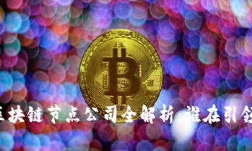 中国区块链节点公司全解析：谁在引领未来？