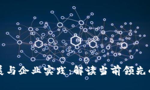 区块链技术的发展与企业实践：解读当前领先的区块链生产企业