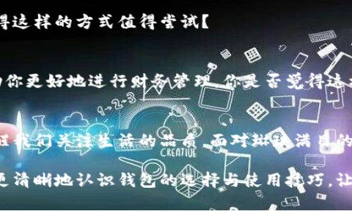 jiaoti钱包的选择与使用技巧：如何找到最适合你的钱包？/jiaoti
钱包, 时尚配件, 个人理财, 购物攻略/guanjianci

引言：钱包的重要性
钱包，作为每个人日常生活中不可或缺的配件，承载的不仅是我们的金钱和信用卡，还有我们的身份和品味。想象一下，你走进一家高档咖啡厅，掏出一款设计精美的钱包，服务员的目光不由自主地被吸引。这不仅是对你品味的认可，更是一种无形的社交资本。在这个时尚与实用并重的时代，选择一款合适的钱包显得尤为重要。

如何选择适合自己的钱包
市场上钱包的种类繁多，有传统的皮革钱包，也有现代的迷你钱包、拉链钱包等。你是否曾因选择太多而感到困惑？在这里，我们将从几个关键因素来帮助你找到最合适的钱包。

h41. 钱包的材质/h4
钱包的材质直接影响其外观和耐用性。真皮钱包因其高档、大气而受到许多人热爱，但它的价格通常也较高。你是否认为，物有所值是选择钱包时的一条重要法则？相对而言，环保材料和PU皮也成为了时下新颖的选择，既能保持时尚感，又能兼顾价格。

h42. 钱包的大小/h4
钱包的大小也是一个关键因素。迷你钱包虽然方便携带，但却可能不够满足日常需求，比如信用卡、会员卡等。你是否也曾在外出时因为携带不便而感到沮丧？如果你的生活中需要携带的物品较多，那选择一个稍微大一些的钱包可能更合适。

h43. 钱包的设计/h4
设计不仅是钱包的外观，更是功能性的体现。分层设计的钱包能够帮助你更好地组织物品，将零钱、卡片、现金区分开来，避免寻找时的混乱。你是否也曾在为找零钱而烦恼？此时，一款设计合理的钱包就能为你解决问题。

h44. 风格的契合/h4
钱包作为时尚配件，它的风格应该与你的整体穿着风格相契合。无论是简约时尚，还是复古优雅，都应与个人的气质相吻合。你是否曾因为钱包和服装风格不搭而感到尴尬？在选择钱包的同时，别忘了思考它与其他配饰的搭配。

如何保养你的钱包
一旦选择好了钱包，如何保养它也是十分重要的。你是否知道正确的保养方式可以延长钱包的使用寿命？首先，定期清理钱包内的物品，避免不必要的杂物堆积。其次，避免将钱包放在潮湿、高温或阳光直射的地方，这些都会对材质造成损害。

钱包与个人理财的关系
钱包不仅是物理上的存放空间，它在某种程度上也反映了我们的财务管理能力。你是否同意，一个井然有序的钱包，能让时刻保持对钱财的掌控？在钱包中，定期清理和管理可以帮助你养成更好的财务习惯。

h41. 现金的合理分配/h4
在钱包中合理分配现金，可以帮助你在购物时控制消费。有研究表明，能够清晰看到自己所拥有现金的人，通常会更谨慎地进行消费。你是否觉得这样的方式值得尝试？

h42. 信用卡的管理/h4
在信用卡日渐普及的今天，如何有效管理信用卡也是一门学问。将常用的信用卡放在钱包的显眼位置，而将不常用的放在其它位置，这样能帮助你更好地进行财务管理。你是否觉得这样的管理方式为你的生活带来了便利？

结论：选择与使用钱包的综合考量
选择钱包是一个兼具功能性与时尚感的过程。对于美与实用的追求，正是每个人生活态度的体现。从材质、设计到个人理财，每一个细节都在提醒我们关注生活的品质。面对琳琅满目的钱包，你是否也和我一样，会认真考虑这些因素，以便找到最适合自己的选择呢？

总之，无论你是追求时尚，还是注重实用，选择一款适合自己钱包不仅能提升个人形象，也能在日常生活中带来便利。希望这篇文章能够帮助你更清晰地认识钱包的选择与使用技巧，让你的每一次出门都充满信心。