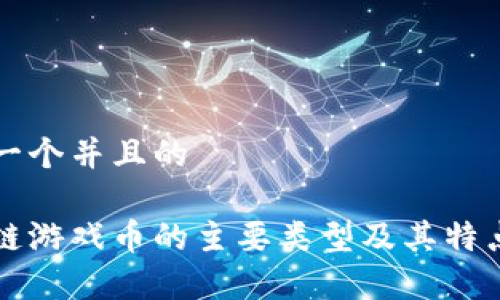 思考一个并且的

区块链游戏币的主要类型及其特点分析