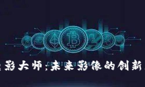 区块链电影大师：未来影像的创新者与先锋