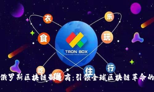 揭秘俄罗斯区块链制造商：引领全球区块链革命的先锋