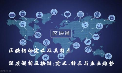 区块链的定义及其特点

深度解析区块链：定义、特点与未来趋势