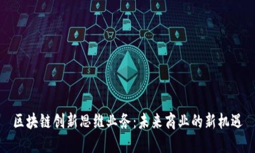 区块链创新思维业务：未来商业的新机遇