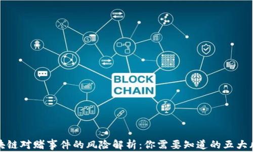 
区块链对赌事件的风险解析：你需要知道的五大风险