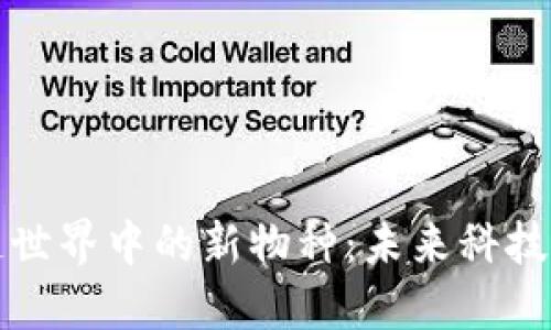 探索区块链世界中的新物种：未来科技的无限可能