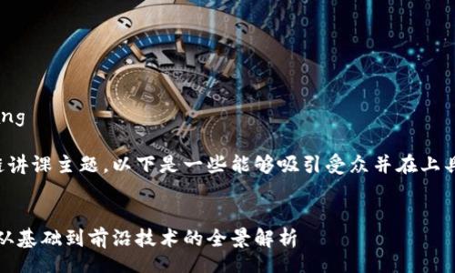 jiaotufang/jiaotufang

为了更好地组织区块链讲课主题，以下是一些能够吸引受众并在上具有竞争力的和关键词。


区块链讲课主题大全：从基础到前沿技术的全景解析