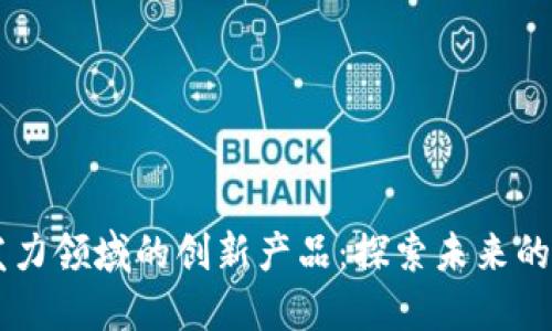 区块链发力领域的创新产品：探索未来的技术变革
