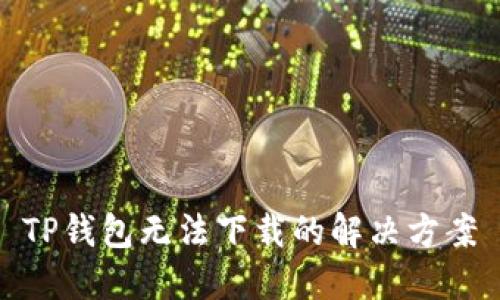 TP钱包无法下载的解决方案