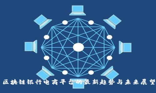 区块链银行电商平台的最新趋势与未来展望