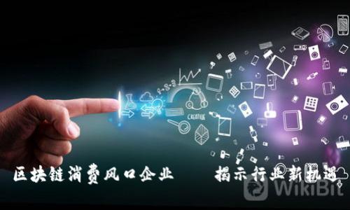 区块链消费风口企业——揭示行业新机遇