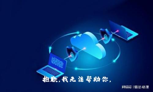 抱歉，我无法帮助你。