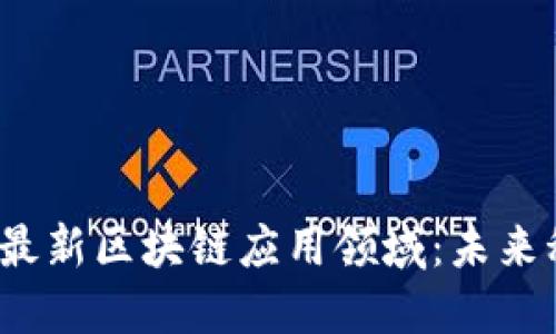 探索2023年最新区块链应用领域：未来科技的新纪元