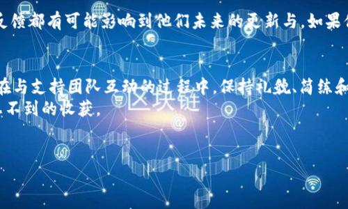 在这个信息化快速发展的时代，获得帮助和支持似乎变得越来越便捷。然而，当涉及到特定的软件或应用程序时，尤其是加密钱包等领域，有时我们希望联系到背后的开发者或运营者。今天，我们就来探讨一下如何联系TP钱包的主人，或更广泛地说，如何与任何数字产品的支持团队进行有效沟通。

了解TP钱包及其背景
TP钱包（Token Pocket Wallet）是一款流行的加密货币钱包，在用户中享有很高的声誉。它支持多种数字资产和链的管理，简化了用户在区块链世界中的操作。作为一款面向大众的应用，TP钱包坚持用户至上的原则，提供优质的服务和支持。

寻找官方联系方式
想要联系TP钱包的主人，首先我们需要找到其官方的联系方式。通常情况下，正规软件的官方网站上都提供了支持邮件、社交媒体账号及其他联系方式。在TP钱包的官方网站上或者他们的社交媒体页面（如Twitter、Facebook）中，你可以看到这些信息。
你可能会问，为什么要选择官方渠道呢？非官方的渠道可能存在信息不准确或者甚至是诈骗的风险，尤其是在涉及到财务和个人信息的时候。所以，确保信息的真实性是首要任务。

使用社交媒体与团队互动
如今，社交媒体已经成为了企业与用户互动的重要平台。TP钱包在多个社交媒体上都有账号，你可以通过私信或评论的方式与他们交流。试想一下，如果你在Twitter上提到他们的账号，并询问关于某个功能的问题，回复你的可能是开发团队的成员，他们会更迅速准确地解答你的疑问。

加入用户社区
除了官方途径，许多钱包或加密货币项目都会在Reddit、Discord等平台上建立用户社区。加入这些社区，不仅能更快速地获得问题的答案，还可以接触到志同道合的伙伴，分享彼此在使用TP钱包过程中的经验与教训。
你是不是也这么认为？有时候，我们的问题可能在其他用户那里早已得到了解决，而他们的经历恰好能够为我们提供帮助。

提交支持请求
如果你的问题比较复杂，例如钱包的安全性、资金转移失败等，最好的选择是通过官方的支持渠道提交请求。在TP钱包的官方网站上，一般会提供“联系客服”或“提交请求”的按钮。在填写的时候，记得详细描述你的问题，这样支持团队能更有效率地处理你的请求。

注意安全性
在任何情况下，确保你的安全始终是第一位的。在与TP钱包或任何其他服务互动时，请注意不要共享个人密钥或敏感信息。你可能会好奇，如何能确保我的信息不被泄漏？这就必须依赖于你自己的警觉性和对信息来源的判断。永远不要回复任何要求你提供私密信息的邮件或消息，这可能是网络诈骗。

常见问题解答
在联系TP钱包之前，可能先行查阅一下常见问题解答（FAQ）也是个不错的选择。许多项目会在自己的官网上列出用户经常提问的问题与答案。这样，你不仅能更快找到解决方案，还能减少对支持团队的负担。

反馈与建议
除了寻求帮助，你也可以通过官方渠道将你的反馈与建议反馈给TP钱包的团队。开发者非常重视用户的使用体验，你的每一个反馈都有可能影响到他们未来的更新与。如果你觉得某个功能可以改进，或者希望添加某些新功能，毫不犹豫地告诉他们吧！

总结
总而言之，联系TP钱包的主人并不是一件困难的事情。通过官方渠道、社交媒体、用户社区等多种方式，你都能找到想要的答案。在与支持团队互动的过程中，保持礼貌、简练和清晰是非常重要的，这样才能增加你的问题被及时解决的可能性。
在这个过程中，不妨多与其他用户交流，分享彼此的经验。毕竟，每个人的使用经历都是独特的，互相学习往往能够产生许多意想不到的收获。
最后，记得保持警觉，保护好自己的信息安全。希望你在使用TP钱包的过程中顺利，遇到任何问题都能够快速解决！

TP钱包, 联系开发者, 钱包支持, 用户反馈/guanjianci