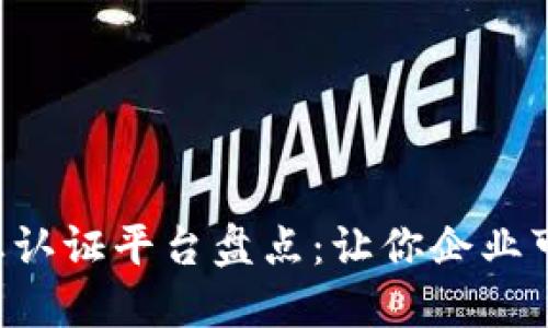 区块链商业认证平台盘点：让你企业可信度倍增！