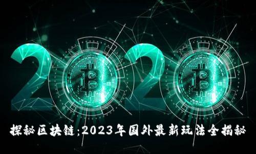 探秘区块链：2023年国外最新玩法全揭秘