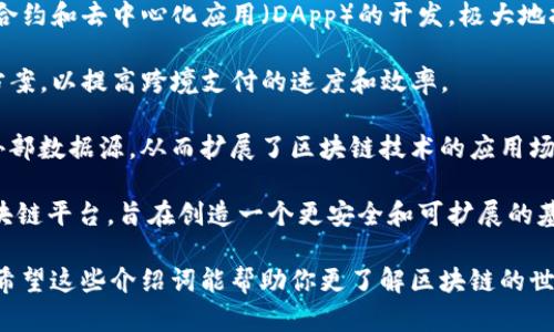 区块链技术正在迅速成为一个热门话题，其应用范畴也不断扩大。如下是一些著名区块链的介绍词和关键词：

1. **比特币（Bitcoin）**：作为首个去中心化的数字货币，比特币开启了区块链技术的纪元。它允许用户在没有第三方中介的情况下进行安全的价值转移。

2. **以太坊（Ethereum）**：以太坊不仅是数字货币，还支持智能合约和去中心化应用（DApp）的开发，极大地扩展了区块链的应用潜力。

3. **瑞波（Ripple）**：瑞波专注于全球金融机构之间的支付解决方案，以提高跨境支付的速度和效率。

4. **链链（Chainlink）**：Chainlink使智能合约可以安全地访问外部数据源，从而扩展了区块链技术的应用场景。

5. **卡尔达诺（Cardano）**：一个以科学哲学和研究为基础的区块链平台，旨在创造一个更安全和可扩展的基础设施，以支持智能合约和DApp。

这些区块链项目各有特色，展示了区块链技术的多样性与可能性。希望这些介绍词能帮助你更了解区块链的世界！如果你对某个具体的区块链项目感兴趣，可以进一步深入研究。