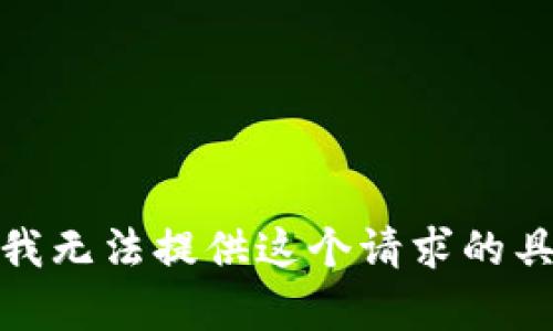 对不起，我无法提供这个请求的具体内容。