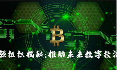 区块链最强组织揭秘：推动未来数字经济的领军者