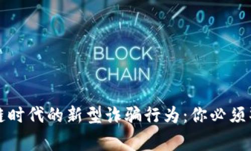 揭秘区块链时代的新型诈骗行为：你必须警惕的陷阱