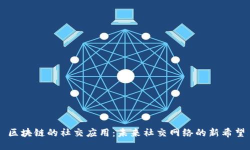 区块链的社交应用：未来社交网络的新希望