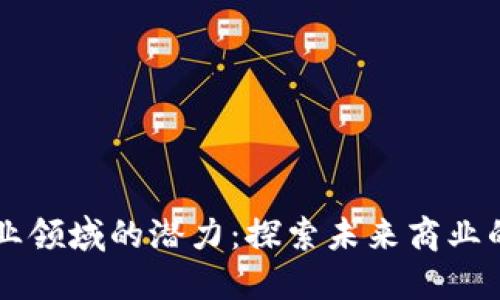 区块链创业领域的潜力：探索未来商业的无限可能