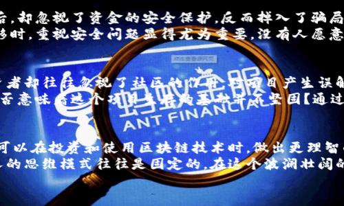 tiaoti区块链的6大坑：警惕这些常见误区与陷阱/tiaoti

区块链, 误区, 陷阱, 投资, 技术/guanjianci

引言：区块链的魅力与风险
近年来，区块链技术以惊人的速度吸引了全球投资者和科技爱好者的目光。它被誉为数字时代的革命性技术，许多人认为它将改变我们进行交易、存储数据和建立信任的方式。然而，光鲜的外表之下，隐藏着许多不易察觉的陷阱和误区。
你是否也曾被区块链的魅力所吸引？在深入了解这一技术之前，了解其中的“坑”显得尤为重要。本文将为你揭示区块链的六大常见“坑”，帮助你在这个纷繁复杂的领域中，做出更明智的决策。

第一坑：迷信技术的完美性
许多人对区块链的认知停留在技术的表面，认为区块链就是一种绝对安全、透明、不容篡改的技术。然而，现实并非如此简单。尽管区块链提供了一定程度上的安全性与匿名性，但它仍然会受到各种技术漏洞、网络攻击和智能合约缺陷的威胁。
例如，2016年以太坊的DAO攻击事件让人瞠目结舌，攻击者利用智能合约中的漏洞，导致价值数千万美元的以太坊被盗。这是否在提醒我们，任何技术都不是完美无缺的？作为用户或投资者，我们应该具备批判性的思维，而不是盲目跟风。

第二坑：对项目的过度信任
在区块链圈子中，许多初创公司会通过发布白皮书来吸引投资者。白皮书中常常充满大胆的承诺和未来愿景。然而，现实情况是，很多项目在实际运作中并无法实现其目标。你是否发现那些宣称自己将颠覆整个行业的项目，往往能吸引大量投资者，但最终却以失败告终？
对项目的过度信任往往源于对区块链技术的误解和对项目团队的盲目信任。因此，建议在参与任何项目之前，仔细研究其背景，评估其团队的专业性和项目的可行性。有时候，一份详尽的白皮书并不足以证明一个项目的成功。

第三坑：忽视监管风险
尽管区块链技术具有去中心化的特性，但这并不意味着它完全不受监管。各国政府对加密货币和区块链技术的监管政策差异很大，未来可能会出现更严格的法规。你是否真的了解自己投资的项目所在国家的监管环境？这种监管风险可能会导致项目被迫关闭，或者甚至面临法律追责。
最近，美国证券交易委员会（SEC）对一些加密货币项目进行了打击，这一行动显然在提醒投资者：在未获得合法合规的情况下投资区块链项目可能面临很大的风险。因此，在进行投资之前，务必关注并理解相关的法律风险。

第四坑：盲目追求短期收益
一夜暴富的故事在区块链圈子里屡屡见诸报端，吸引了许多投资者急于在市场上尝试。然而，盲目的短期追求往往导致恐慌性抛售和市场泡沫。当市场价格暴跌时，你是不是也会感到彷徨与无助？
相较于长期的投资策略，短期收益更像是一场赌博。在思维的枷锁下，我们常常容易忽略区块链技术所能带来的深远影响和价值。在做决策时，学会搭建一个合理的投资组合，关注项目的长远发展，或许能够避免很多无谓的损失。

第五坑：不重视安全问题
区块链技术虽然具备一定的安全性，但用户私钥的管理和数字资产的存储同样至关重要。许多投资者在获取一定盈利后，却忽视了资金的安全保护，反而掉入了骗局或失去了自己的资产。你是否了解你的资金存储在哪里，以及如何最大程度地保护它们？
许多交易所甚至支持多重签名和冷钱包等存储方式，这些措施能够有效降低资产被盗的风险。在涉及资产的存储与转移时，重视安全问题显得尤为重要。没有人愿意看到自己辛苦获取的财富与努力，在一瞬间化为泡影。

第六坑：忽略社区的力量
在区块链领域，技术社区的力量不可小觑。许多成功的项目都是通过活跃的社区支持而逐渐发展壮大的。然而，一些投资者却往往忽视了社区的作用，对项目产生误解。你是否在参与项目时，曾考虑过社区的声音与需求？
一个活跃的社区能够为项目提供用户反馈和改进建议，帮助项目不断进步。如果一个项目背后的社区长期保持沉默，是否意味着这个项目生存的基础并不坚固？通过参与讨论和了解社区的动态，不仅能带来你对项目的更深层次理解，同时也能帮助你做出更明智的决策。

总结：如何在区块链世界中保护自己
当我们深入区块链的世界，当然会被其巨大的潜力所吸引，但与此同时，也要保持警惕。通过了解区块链的六大坑，我们可以在投资和使用区块链技术时，做出更理智的选择。
无论你是区块链的爱好者还是投资者，建立一套完善的风险识别与管理机制都是至关重要的。请记住，技术在发展，但人的思维模式往往是固定的。在这个波澜壮阔的时代，只有不断更新知识，勇于质疑和思考，才可以在区块链的浪潮中站稳脚跟，迎接更美好的未来。
你是不是也参与了这个激动人心的行业？让我们一起在区块链的海洋中，导航前行！