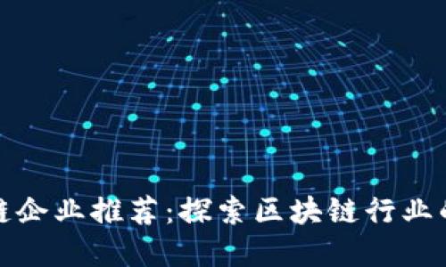 柳市区块链企业推荐：探索区块链行业的创新先锋