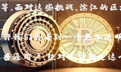   杭州滨江区块链公司的新兴生态圈/  

 guanjianci 杭州, 滨江, 区块链公司, 科技创新/ guanjianci 

引言
在科技飞速发展的今天，区块链技术作为一种新兴的数字技术，正日益渗透到各个行业和领域。而杭州，这座以互联网和创新著称的城市，成为了区块链发展的重要阵地之一。尤其是在滨江区，这里汇聚了一大批优秀的区块链企业。你是不是也想知道，滨江有哪些区块链公司？在本文中，我们将带你深入探索这一新兴生态圈。

杭州滨江的科技背景
滨江区位于杭州南部，拥有良好的自然环境和雄厚的科技基础。近年来，随着“互联网 ”政策的推进，杭州的科技创新能力不断增强，吸引了众多高科技企业落户于此。区块链作为一种颠覆性的技术，其应用也在逐步扩大。滨江区内的创业环境、政策支持和投资氛围为区块链公司提供了良好的发展土壤。

滨江区块链公司的现状
在滨江区内，区块链公司已经成为了一个不可忽视的产业群体。这些公司覆盖了区块链技术的多个领域，包括金融、供应链管理、身份认证、数字资产交易等。许多企业不仅专注于技术研发，还积极推动区块链在实际场景中的应用。想知道有哪些具体的企业吗？接下来，我们就来一一介绍。

知名区块链公司推荐
1. **链家科技**：作为房地产行业的创新探路者，链家科技利用区块链技术提升房产交易的透明度与安全性。你是否曾遇到过信息不对称的问题？链家科技正是通过区块链来解决这一痛点，为用户提供更可信的房产交易环境。

2. **蚂蚁金服**：作为阿里巴巴旗下的金融科技公司，蚂蚁金服在区块链领域的应用探索也相当深入。它致力于通过区块链技术打造一个透明、可信、安全的金融环境，推动传统金融的变革。是否觉得这样的改变十分值得期待？

3. **数字货币交易所**：滨江区还涌现出多个数字货币交易所，这些平台为用户提供方便快捷的数字货币交易服务。随着监管政策的不断完善，这些公司逐渐成为了数字资产的交易中心。你是否也曾想过，投资区块链资产的机遇与风险之间的平衡？

4. **链条科技**：专注于区块链技术的研发与应用，链条科技通过其独特的技术架构支持各种行业的区块链解决方案，推动商用落地。这样的创新，是否让你感受到区块链的无限可能性呢？

区块链技术的应用场景
滨江的区块链公司不仅在金融行业发力，还积极探索其他行业的应用场景。例如：
1. **供应链管理**：区块链技术能够确保供应链中的每一个环节都能够被追踪与监管，从而提高供应链的透明度，减少信息不对称。试想一下，若你是消费者，能否想象在购入商品时，轻松地追溯整个产品的源头与路径？

2. **身份认证**：在身份验证和信息安全越来越受到重视的今天，区块链为身份验证提供了新思路。通过区块链技术进行身份认证，不仅提高了安全性，还能有效防止身份信息的盗用。这样的技术，你是否也向往早日普及？

3. **版权保护**：许多创作者面临着版权侵权等问题，而区块链技术的去中心化特性可以有效维护版权，确保原创者的合法权益。设想一下，如果每位艺术家都能够借助区块链保护自己的创作，你是否愿意看到这个美好的未来？

未来展望与挑战
随着区块链技术的不断发展，杭州滨江区块链公司的前景一片光明。然而，挑战依然存在，包括技术标准的不统一、用户认知的不足、政策法规的滞后等。面对这些挑战，滨江的区块链公司必须继续创新，不断提升自己的技术能力，同时加强与政府、科研机构的合作，推动行业的良性发展。

总结
杭州滨江区的区块链公司正逐步形成一个活跃的生态系统，这里汇聚了众多致力于技术创新与落地应用的企业。在未来，随着区块链技术的普及，或许我们会看到一个更加透明、高效的商业社会。你是不是也相信，区块链将引领未来的新经济潮流？

在总结中，让我们一起展望未来，期待区块链在更加广阔的领域中发挥其应有的价值，实现更高水平的科技创新与社会共识。无论是作为创新者还是普通用户，绝对不应错过这个时代的浪潮！