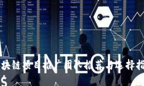 区块链项目推广团队推荐与选择指南