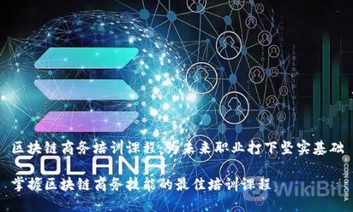 区块链商务培训课程：为未来职业打下坚实基础

掌握区块链商务技能的最佳培训课程