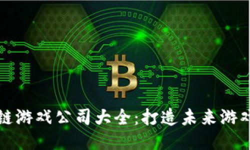 海外区块链游戏公司大全：打造未来游戏的新纪元