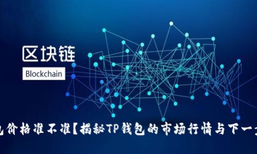 TP钱包价格准不准？揭秘TP钱包的市场行情与下一步走向
