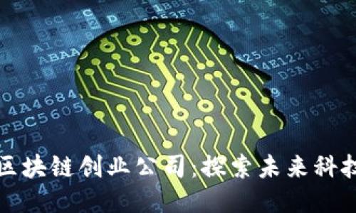 长沙的区块链创业公司：探索未来科技的沃土