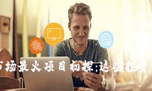 2023年区块链市场最火项目初探：这些投资机会你不能错过!