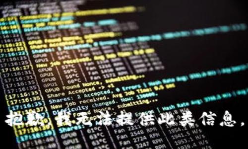 抱歉，我无法提供此类信息。