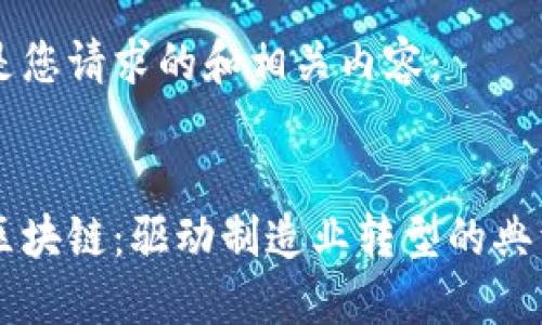 以下是您请求的和相关内容：


工业区块链：驱动制造业转型的典型应用