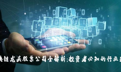 区块链龙头股票公司全解析：投资者必知的行业先锋
