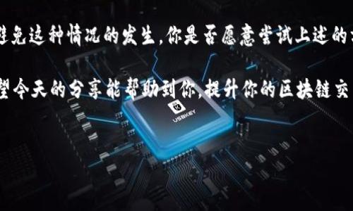   解决TP钱包火币链交易卡住的技巧与建议 /   
 guanjianci TP钱包, 火币链, 交易卡住, 解决方案 /guanjianci 

导言：你是否也遇到过这样的困扰?
在区块链的世界里，交易的顺利进行是每个用户都希望的。然而，很多人在使用TP钱包进行火币链交易时，常常会遇到交易卡住的问题。这种困扰不仅影响了用户的交易体验，也可能带来一些经济损失。你是不是也这么认为？今天，我们将深入探讨TP钱包火币链交易卡住的原因，以及如何有效解决这个问题。 

一、了解TP钱包及火币链的基本概念
在探讨解决方案之前，首先让我们了解一下TP钱包和火币链的基本概念。TP钱包是一款知名的数字资产钱包，支持多种公链和币种，为用户提供安全高效的资产管理服务。而火币链是由火币网推出的一条公链，以高效的交易性能和良好的用户体验而闻名。了解这些基础知识，有助于我们更好地理解在使用过程中可能会遇到的问题。

二、交易卡住的常见原因
当交易卡住时，首先要进行诊断，找出问题的根源。以下是一些常见的导致TP钱包火币链交易卡住的原因：

h41. 网络延迟/h4
在区块链交易中，网络连接的稳定性至关重要。网络延迟可能导致交易信息未能及时传递到区块链上，从而出现交易卡住的现象。你是否曾经在重要时刻发现自己的网络不稳定？这种情况下，建议检查网络连接，并尝试重连。

h42. 矿工费不足/h4
每一笔交易在区块链上都会收取一定的矿工费用。矿工费用过低可能导致交易优先级降低，从而卡住。想想看，如果你的交易费用不够，矿工怎么会优先处理你的交易呢？为了避免这种情况，建议设置合理的矿工费用，确保交易能够顺利完成。

h43. 合约问题/h4
在进行代币交易时，合约执行的问题也是导致交易卡住的重要原因。如果你使用的代币合约出现问题，或者合约与TP钱包的兼容性不佳，都会导致交易异常。对于这样的情况，建议你在交易前仔细校验合约的有效性。

h44. 钱包应用问题/h4
有时候，问题可能出现在应用本身。TP钱包如果没有及时更新，或者存在BUG，都会影响交易的顺利进行。在使用TP钱包时，你有没有注意到应用的更新提示呢？保持应用的更新，可以减少这类问题的发生。

三、如何处理交易卡住的问题
了解了原因后，接下来我们将讨论如何有效解决TP钱包火币链交易卡住的问题。

h41. 检查网络连接/h4
首先，确保你的网络连接稳定。你可以尝试使用不同的网络，比如切换到Wi-Fi或4G/5G网络，检查交易是否会恢复。

h42. 调整矿工费用/h4
如果你怀疑是矿工费用不足导致的交易卡住，可以尝试重新发起交易，适当提高矿工费用。确保你的设置足够激励矿工优先处理你的交易。

h43. 更新TP钱包应用/h4
经常检查TP钱包的应用更新，及时进行更新，以确保你使用的版本是最新的。在更新后，重新尝试交易，有时只需简单的更新就能解决问题。

h44. 求助于客服支持/h4
如果以上方法都无法解决问题，不妨主动求助于TP钱包的客服支持。提供详细的交易信息，比如交易哈希、时间戳等，客服人员会为你提供进一步的帮助。

四、预防交易卡住的最佳实践
为了避免未来再次遇到交易卡住的问题，以下是一些最佳实践供你参考：

h41. 提前设置合理的矿工费用/h4
在交易前可以查看当前的矿工费用行情，根据市场情况合理设置，这样能有效避免因费用不足导致的交易卡住。

h42. 日常保持网络稳定/h4
在进行交易时，确保你所使用的网络是稳定的，这样可以减少延迟带来的风险。

h43. 定期更新应用/h4
及时更新TP钱包应用，以获取最新的功能和修复，确保使用体验最。

h44. 熟悉交易流程/h4
多了解区块链与交易的基本知识，尤其是涉及合约的部分，可以帮助你减少操作错误，顺利完成交易。

五、总结
TP钱包火币链交易卡住的问题是区块链使用中常见的挑战，但它并不是无解的。通过了解问题的原因和相应的解决方法，我们可以有效应对并避免这种情况的发生。你是否愿意尝试上述的方法来改善你的交易体验呢？ 

在这个充满机遇的区块链世界中，交易是我们与市场互动的桥梁。了解工具、掌握技巧、解决问题，都是每一个数字资产投资者必备的基本功。希望今天的分享能帮助到你，提升你的区块链交易体验！ 

后记
如同一场旅程，数字货币的交易将会给你带来新的机遇与挑战。希望你能在这条路上走得更加顺利，随时准备迎接新的挑战！