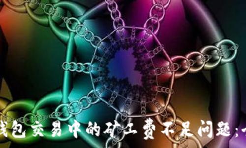   
解决TP钱包交易中的矿工费不足问题：全面指南