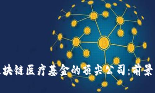 探索区块链医疗基金的顶尖公司：前景与挑战